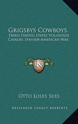 Grigsbys Cowboys.: Third United States Volunteer Cavalry, Spanish-American War by Sues, Otto Louis