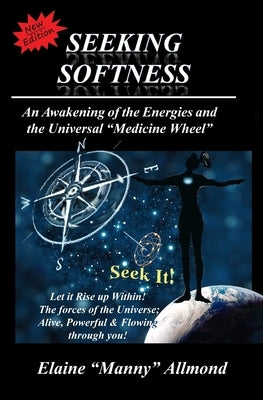 Seeking Softness: An Awakening of the Energies and the Universal "Medicine Wheel" by Allmond, Elaine Manny Allmond