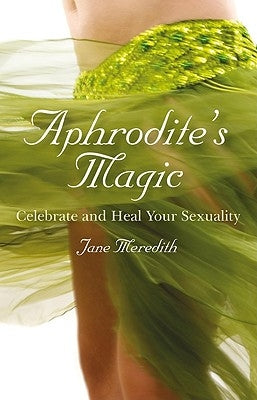 Aphrodite's Magic: Celebrate and Heal Your Sexuality by Meredith, Jane