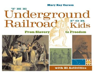 The Underground Railroad for Kids: From Slavery to Freedom with 21 Activities Volume 3 by Carson, Mary Kay