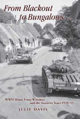 From Blackout to Bungalows . . .: WWII Home Front Wiltshire and the Austerity Years 1939-55 by Davis, Julie
