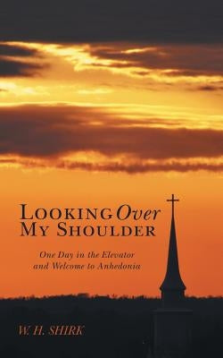 Looking Over My Shoulder: One Day in the Elevator and Welcome to Anhedonia by Shirk, W. H.