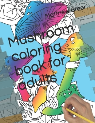Mushroom coloring book for adults by Breer, Matthew E.