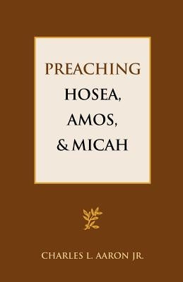 Preaching Hosea, Amos, and Micah by Aaron, Charles L., Jr.