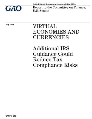 Virtual economies and currencies: additional IRS guidance could reduce tax compliance risks: report to the Committee on Finance, U.S. Senate. by Office, U. S. Government Accountability