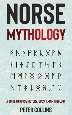 Norse Mythology: A Guide to Norse History, Gods and Mythology by Collins, Peter