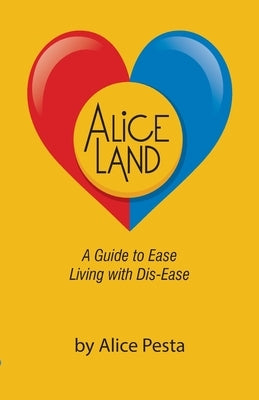 Aliceland: A Guide to Ease Living with Dis-Ease by Pesta, Alice