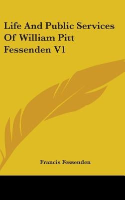 Life And Public Services Of William Pitt Fessenden V1 by Fessenden, Francis