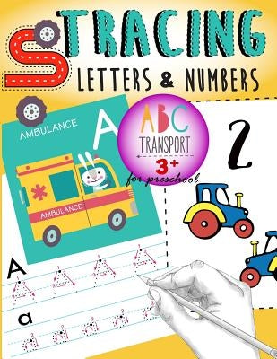 Tracing Letters & Numbers for preschool abc Transport 3+: Kindergarten Tracing Workbook, A Fun tracing With cars, trucks, helicopter, airplane & More! by Letter Tracing Workbook Designer