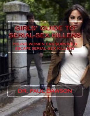 GIRLS' GUIDE to SERIAL-SEX KILLERS: Young Women Can Survive & Escape Serial-Sex Killers by Dawson, Paul