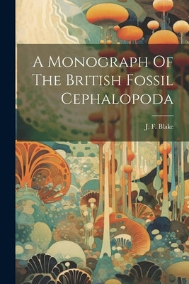 A Monograph Of The British Fossil Cephalopoda by Blake, J. F. (John Frederick) 1839-1