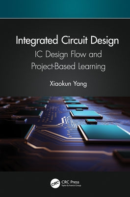 Integrated Circuit Design: IC Design Flow and Project-Based Learning by Yang, Xiaokun