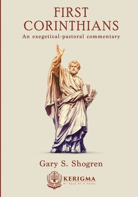 First Corinthians: An Exegetical - Pastoral Commentary by Shogren, Gary S.