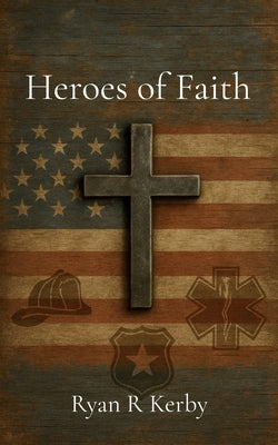 Heroes of Faith: 30-Days for First-Responders by Kerby, Ryan R.