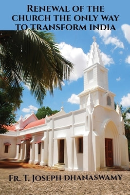 Renewal of the Church the only way to transform India by Fr T. Joseph Dhanaswamy