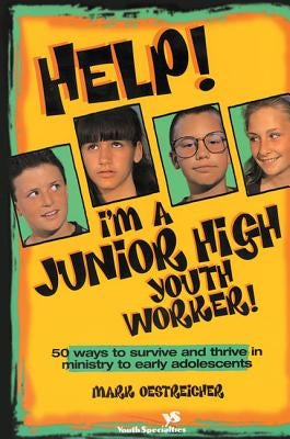 Help! I'm a Junior High Youth Worker!: 50 Ways to Survive and Thrive in Ministry to Early Adolescents by Oestreicher, Mark