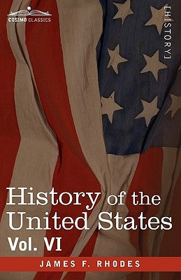 History of the United States: From the Compromise of 1850 to the McKinley-Bryan Campaign of 1896, Vol. VI (in Eight Volumes) by Rhodes, James F.