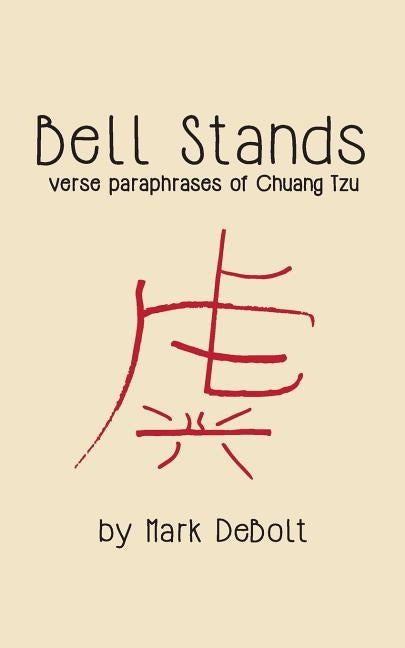 Bell Stands: verse paraphrases of Chuang Tzu by Debolt, Mark