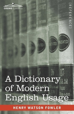 A Dictionary of Modern English Usage: The Original 1926 Edition by Fowler, Henry Watson