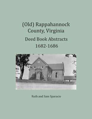 (Old) Rappahannock County, Virginia Deed Book Abstracts 1682-1686 by Sparacio, Ruth