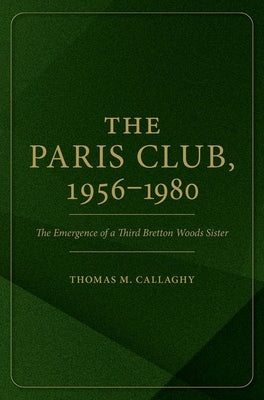 The Paris Club, 1956-1980: The Emergence of a Third Bretton Woods Sister by Callaghy, Thomas M.