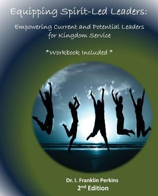 Equipping Spirit-Led Leaders: Empowering Current and Potential Leaders for Kingdom Service by Perkins, I. Franklin
