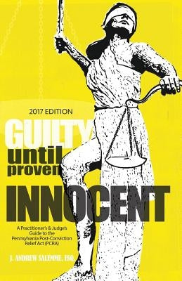 Guilty Until Proven Innocent: A Practitioner's & Judge's Guide to the Pennsylvania Post-Conviction Relief Act (PCRA) by Dean, J. Alexis