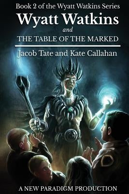 Wyatt Watkins and The Table of the Marked: Book 2 of the Wyatt Watkins Series by Callahan, Kate