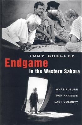 Endgame in the Western Sahara: What Future for Africa's Last Colony by Shelley, Toby