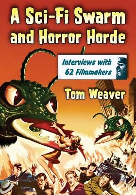 A Sci-Fi Swarm and Horror Horde: Interviews with 62 Filmmakers by Weaver, Tom