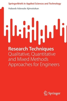 Research Techniques: Qualitative, Quantitative and Mixed Methods Approaches for Engineers by Ajimotokan, Habeeb Adewale