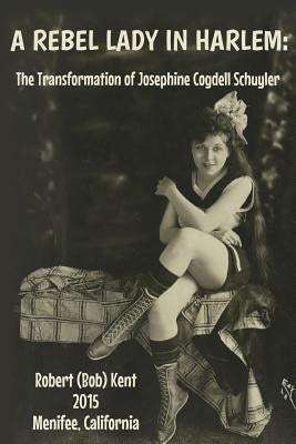 A Rebel Lady in Harlem: The Transformation of Josephine Cogdell Schuyler by Kent, Robert (Bob)