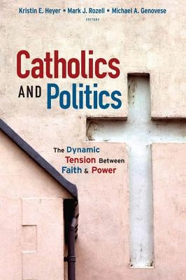 Catholics and Politics: The Dynamic Tension Between Faith and Power by Heyer, Kristin E.