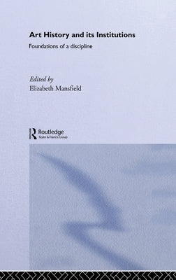 Art History and Its Institutions: The Nineteenth Century by Mansfield, Elizabeth