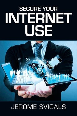 Secure Your Internet Use by Svigals, Jerome
