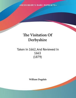 The Visitation Of Derbyshire: Taken In 1662, And Reviewed In 1663 (1879) by Dugdale, William