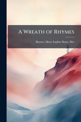A Wreath of Rhymes by Homes, Mary Sophia Shaw