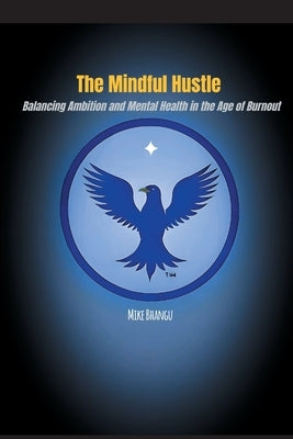 The Mindful Hustle: Balancing Ambition and Mental Health in the Age of Burnout by Bhangu, Mike