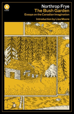 The Bush Garden: Essays on the Canadian Imagination by Frye, Northrop