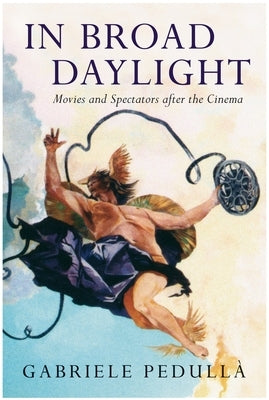In Broad Daylight: Movies and Spectators After the Cinema by Pedulla, Gabriele