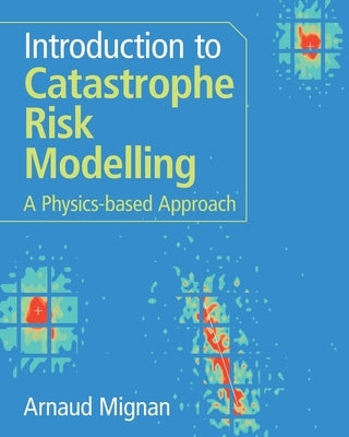Introduction to Catastrophe Risk Modelling: A Physics-Based Approach by Mignan, Arnaud