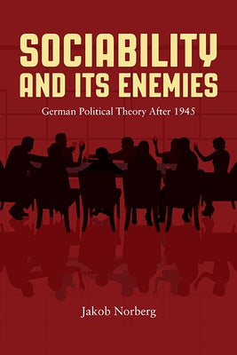 Sociability and Its Enemies: German Political Theory After 1945 by Norberg, Jakob