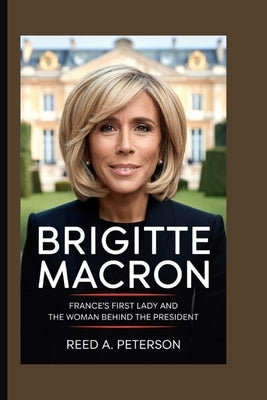 Brigitte Macron: France's First Lady and the Woman Behind the President by A. Peterson, Reed A.