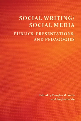 Social Writing/Social Media: Publics, Presentations, and Pedagogies by Walls, Douglas M.
