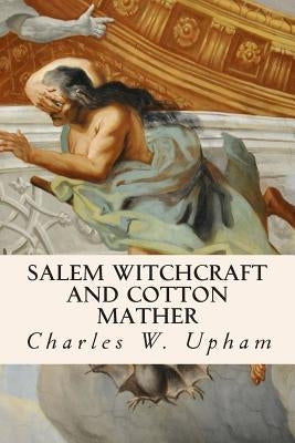 Salem Witchcraft and Cotton Mather by Upham, Charles W.