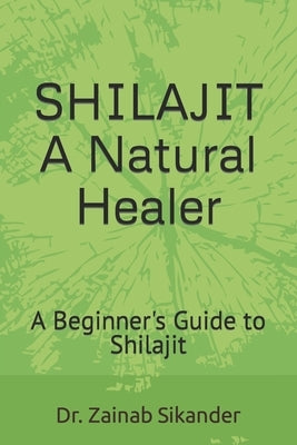 Shilajit: A Natural Healer: A Beginner's Guide to Shilajit by Sikander, Zainab