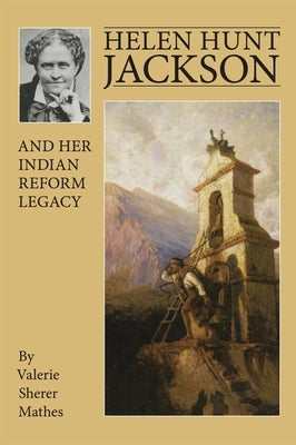 Helen Hunt Jackson and Her Indian Reform Legacy by Mathes, Valerie Sherer