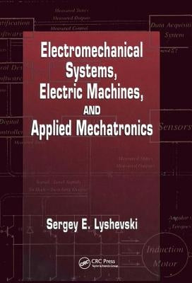 Electromechanical Systems, Electric Machines, and Applied Mechatronics by Lyshevski, Sergey Edward