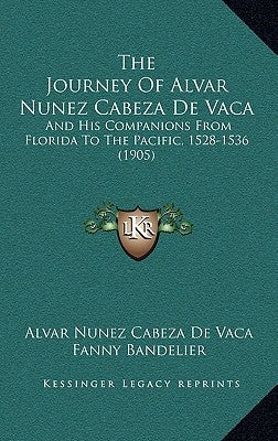 The Journey Of Alvar Nunez Cabeza De Vaca: And His Companions From Florida To The Pacific, 1528-1536 (1905) by Vaca, Alvar Nunez Cabeza De
