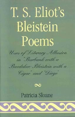 T.S. Eliot's Bleistein Poems: Uses of Literary Allusion in 'Burbank with a Baedeker, Bleistein with a Cigar' and 'Dirge' by Sloane, Patricia